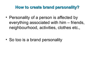 How to create brand personality? Personality of a person is affected by everything associated with him – friends, neighbourhood, activities, clothes etc., So too is a brand personality 