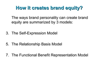 How it creates brand equity? The ways brand personality can create brand equity are summarized by 3 models: The Self-Expression Model The Relationship Basis Model The Functional Benefit Representation Model 