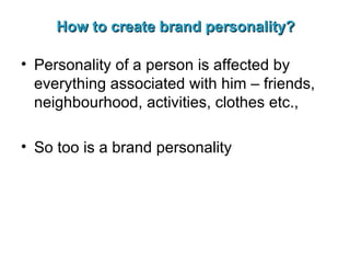 How to create brand personality? <ul><li>Personality of a person is affected by everything associated with him – friends, ...