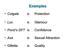 Examples Colgate is Protection Lux is Glamour Pond’s DFT is Confidence Axe is Sexual Attraction Gillette is Quality 