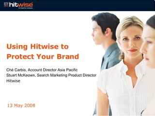 Using Hitwise to Protect Your Brand Ché Carbis, Account Director Asia Pacific  Stuart McKeown, Search Marketing Product Director  Hitwise 13 May 2008 