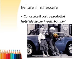 Evitare il malessere
• Conoscete il vostro prodotto?
Hotel ideale per i vostri bambini

 