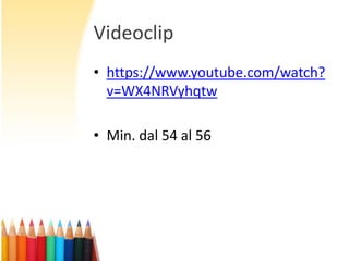 Videoclip
• https://www.youtube.com/watch?
v=WX4NRVyhqtw
• Min. dal 54 al 56

 
