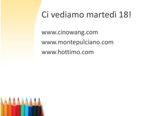 Ci vediamo martedì 18!
www.cinowang.com
www.montepulciano.com
www.hottimo.com

 