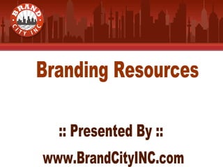 Branding Resources :: Presented By :: www.BrandCityINC.com 