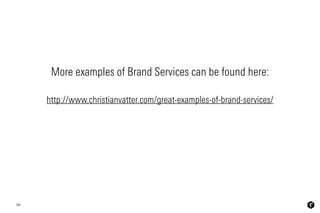 58
http://www.christianvatter.com/great-examples-of-brand-services/
More examples of Brand Services can be found here:
 
