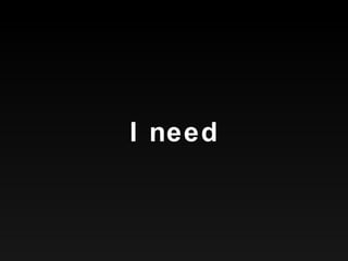 I need 