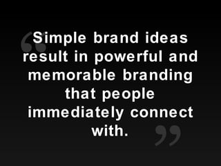 Simple brand ideas result in powerful and memorable branding that people immediately connect with. “ ” 