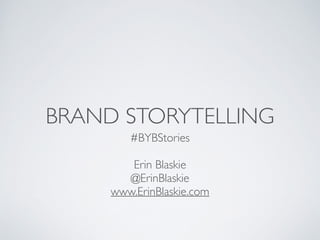 BRAND STORYTELLING
#BYBStories	

!
Erin Blaskie	

@ErinBlaskie	

www.ErinBlaskie.com
 