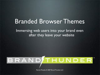 Branded Browser Themes
 Immersing web users into your brand even
        after they leave your website




brand thunder
                                                        ™




             Patrick Murphy © 2007 Brand Thunder, LLC
