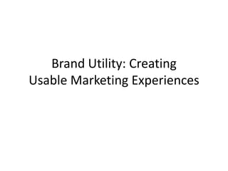 Brand Utility: Creating
Usable Marketing Experiences

 