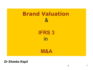 Brand Valuation
                  &

                  IFRS 3
                    in

                  M&A
Dr Sheeba Kapil
                           1   1
 
