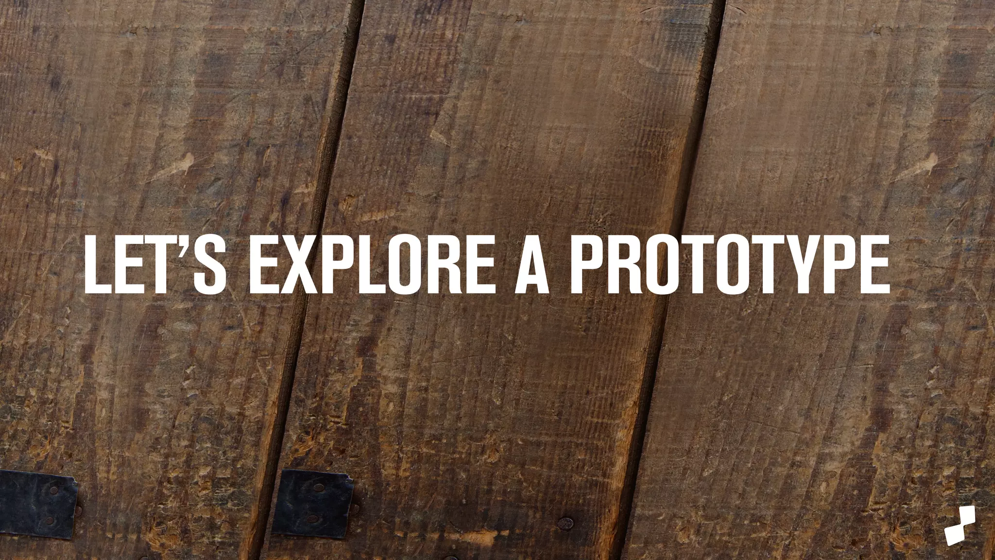 LET’S EXPLORE 
A PROTOTYPE 
 