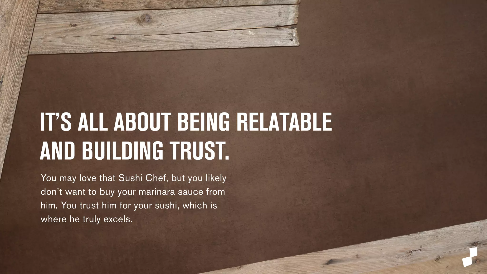 IT’S ALL ABOUT BEING RELATABLE 
AND BUILDING TRUST. 
Of course you trust your grandmother, but not necessarily 
her opinion on first person shooter games. 
 