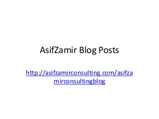 AsifZamir Blog Posts
http://asifzamirconsulting.com/asifza
mirconsultingblog
 