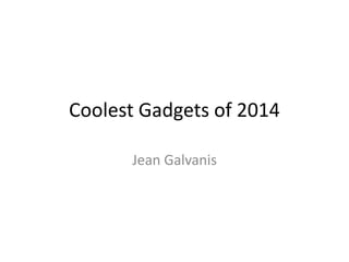 Coolest Gadgets of 2014
Jean Galvanis
 