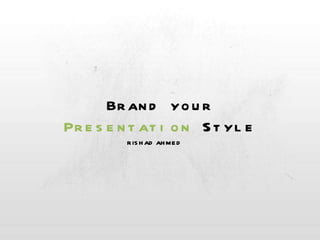 Brand your Presentation  Style RISHAD AHMED 