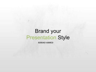 Brand your Presentation Style RISHAD AHMED 