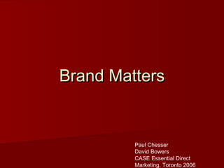 Brand MattersBrand Matters
Paul Chesser
David Bowers
CASE Essential Direct
Marketing, Toronto 2006
 