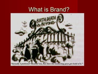 What is Brand?What is Brand?
“Actually I preferred ‘Heaven’ too, but then the marketing guys got hold of it.”
 