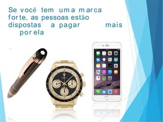 Se você tem um a m ar ca
f or te, as pessoas estão
dispostas a pagar mais
por ela
 