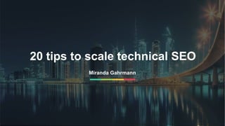 1
20 tips to scale technical SEO
Miranda Gahrmann
 