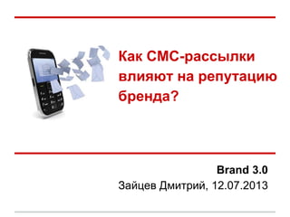 Как СМС-рассылки
влияют на репутацию
бренда?
Brand 3.0
Зайцев Дмитрий, 12.07.2013
 