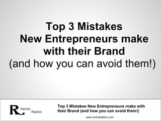 www.rachelralston.com
Top 3 Mistakes New Entrepreneurs make with
their Brand (and how you can avoid them!)
Top 3 Mistakes
New Entrepreneurs make
with their Brand
(and how you can avoid them!)
 