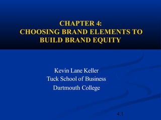 CHAPTER 4:
CHOOSING BRAND ELEMENTS TO
BUILD BRAND EQUITY
4.1
Kevin Lane Keller
Tuck School of Business
Dartmouth College
 