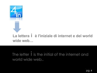La lettera i  è l'iniziale di internet e del world wide web…The letteriis the initial of the internet and world wide web..