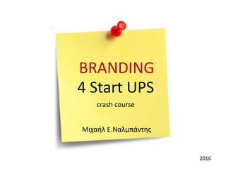 BRANDING
4 Start UPS
crash course
2016
Μιχαήλ Ε.Ναλμπάντης
 