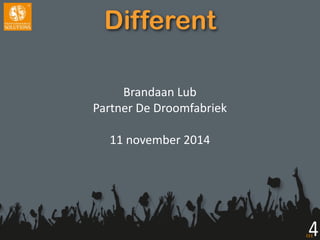 Titel 
Tekst 
Different 
Brandaan 
Lub 
Partner 
De 
Droomfabriek 
! 
11 
november 
2014 
 