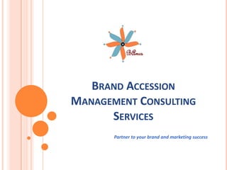 Brand Accession Management Consulting Services                                  Partner to your brand and marketing success 