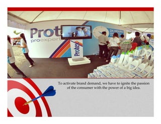 To activate brand demand, we have to ignite the passion
     of the consumer with the power of a big idea.
 
