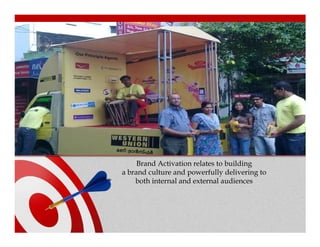 Brand Activation relates to building
a brand culture and powerfully delivering to
    both internal and external audiences
 