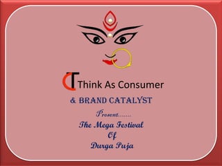 2010
DURGA
PUJA
Think As Consumer
& BRAND CATALYST
Present.......
The Mega Festival
Of
Durga Puja

 