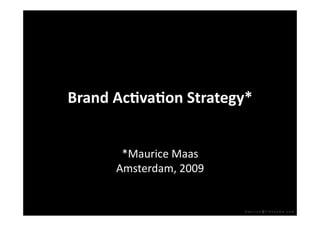 Brand Ac)va)on Strategy* 


       *Maurice Maas 
      Amsterdam, 2009 


                         maurice@frenzyme.com
 