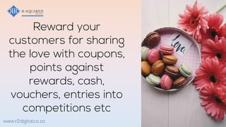 Reward your
customers for sharing
the love with coupons,
points against
rewards, cash,
vouchers, entries into
competitions etc
www.r2digital.co.za
 