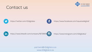 Contact us
https://www.facebook.com/rsquareddigital/
https://www.instagram.com/r2digitalsa/
https://twitter.com/r2digitalsa
https://www.linkedin.com/company/9172809
www.r2digital.co.za
partners@r2digital.co.za
 
