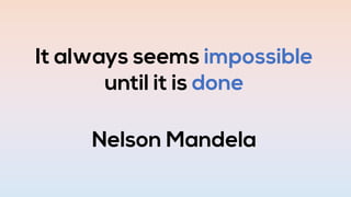 It always seems impossible
until it is done
Nelson Mandela
 