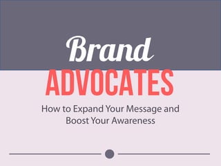 How to Expand Your Message and
Boost Your Awareness
Brand
ADVOCAtes
 