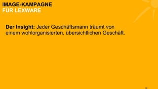 IMAGE-KAMPAGNE FÜR LEXWARE Der Insight:  Jeder Geschäftsmann träumt von einem wohlorganisierten, übersichtlichen Geschäft. 