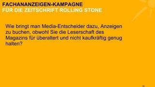 FACHANANZEIGEN-KAMPAGNE FÜR DIE ZEITSCHRIFT ROLLING STONE Wie bringt man Media-Entscheider dazu, Anzeigen zu buchen, obwohl Sie die Leserschaft des Magazins für überaltert und nicht kaufkräftig genug halten? 