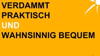 VERDAMMT PRAKTISCH UND WAHNSINNIG BEQUEM 