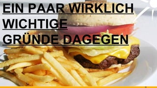 EIN PAAR WIRKLICH WICHTIGE GRÜNDE DAGEGEN 