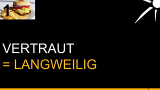 VERTRAUT 1 = LANGWEILIG 