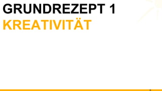 GRUNDREZEPT 1 KREATIVITÄT 