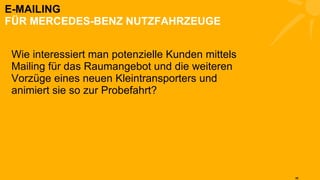 E-MAILING FÜR MERCEDES-BENZ NUTZFAHRZEUGE Wie interessiert man potenzielle Kunden mittels Mailing für das Raumangebot und die weiteren Vorzüge eines neuen Kleintransporters und animiert sie so zur Probefahrt? 