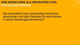 EINE BROSCHÜRE ALS RECRUITING-TOOL FÜR ROLAND BERGER Wie sensibilisiert man hochkarätige Hochschul-Absolventen und High Potentials für eine Karriere  in seinem Beratungsunternehmen? 
