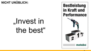 NICHT UNÜBLICH: „ Invest in   the best“ 
